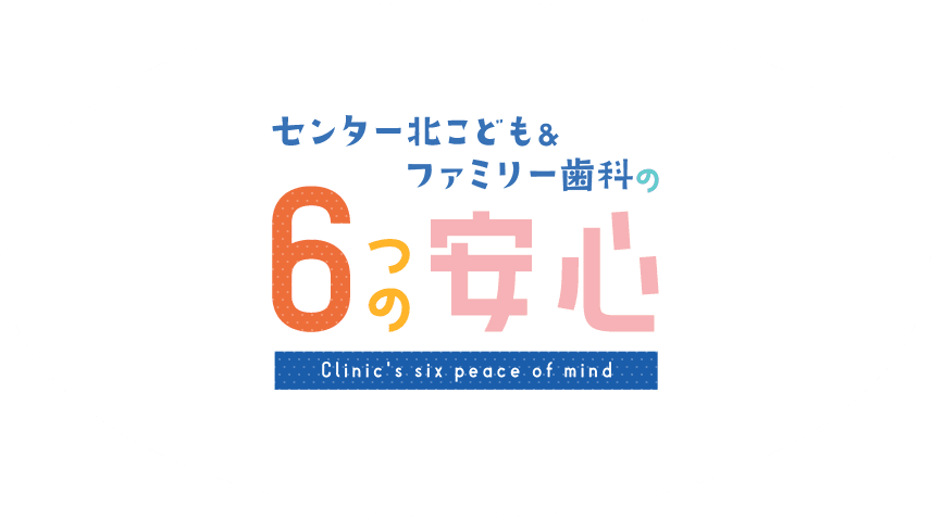 センター北こども＆ファミリー医科の６つの安心 - Clinic’s six peace of mind